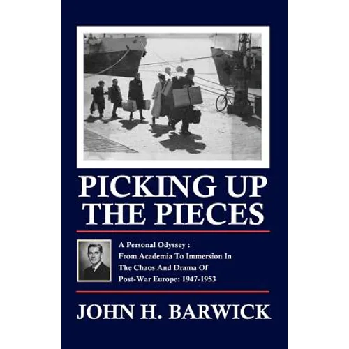 Picking Up the Pieces: A Personal Odyssey - From Academia to Immersion in the Chaos and Drama of Post-War Europe: 1947-1953 - Paperback