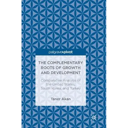 The Complementary Roots of Growth and Development: Comparative Analysis of the United States, South Korea, and Turkey - Hardcover