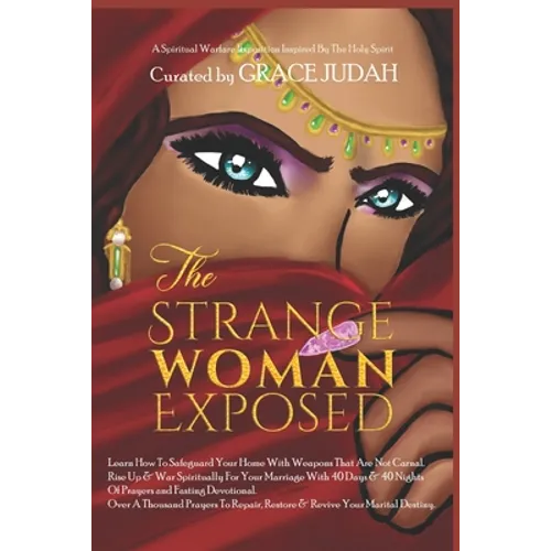 The Strange Woman Exposed: -Learn How To Safeguard Your Home With Weapons That Are Not Carnal. -Rise Up & War Spiritually For Your Marriage With - Paperback