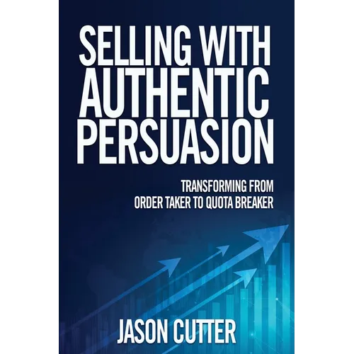 Selling with Authentic Persuasion: Transform from Order Taking to Quota Breaker - Hardcover