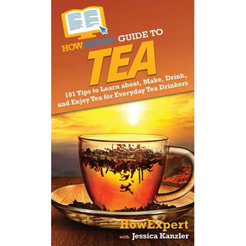 HowExpert Guide to Tea: 101 Tips to Learn about, Make, Drink, and Enjoy Tea for Everyday Tea Drinkers