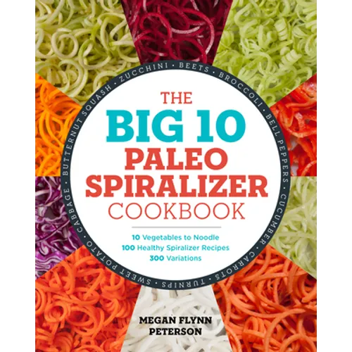 The Big 10 Paleo Spiralizer Cookbook: 10 Vegetables to Noodle, 100 Healthy Spiralizer Recipes, 300 Variations - Paperback