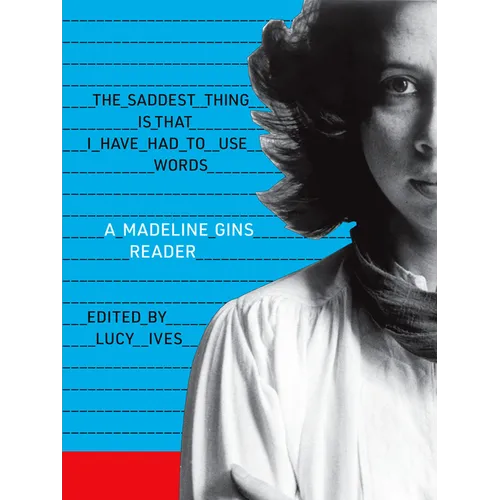 The Saddest Thing Is That I Have Had to Use Words: A Madeline Gins Reader - Paperback