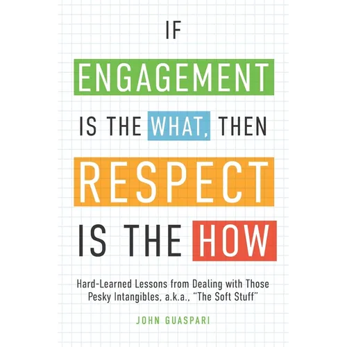 If Engagement is the What, Then Respect is the How: Hard-Learned Lessons from Dealing with Those Pesky Intangibles, a.k.a., 