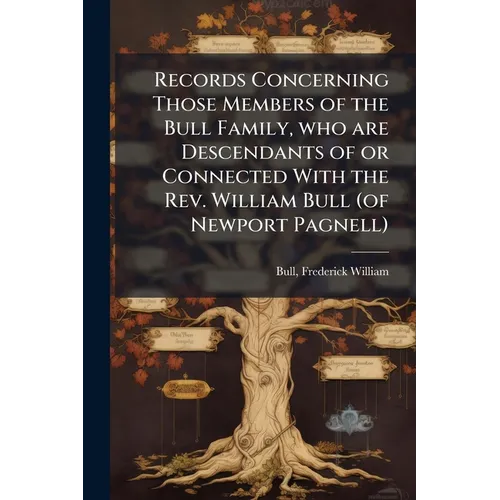 Records Concerning Those Members of the Bull Family, who are Descendants of or Connected With the Rev. William Bull (of Newport Pagnell) - Paperback