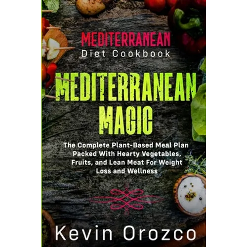 Mediterranean Diet Cookbook: MEDITERRANEAN MAGIC - The Complete Plant-Based Meal Plan Packed With Hearty Vegetables, Fruits, and Lean Meat For Weight - Paperback