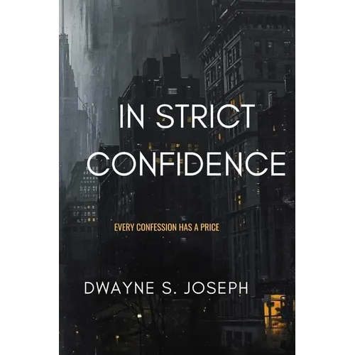 In Strict Confidence: Mystery Suspense Novel By: Dwayne S. Joseph: Every Confession Has Its Price: Phycological Thriller About Secrets, Power and the - Paperback