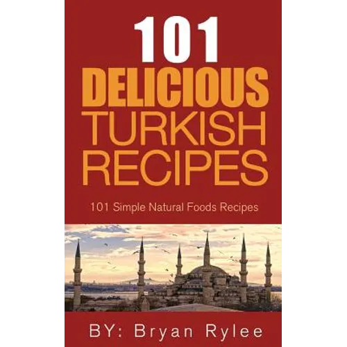 The Spirit of Turkey 101 Turkish Recipes: Simple and Delicious Turkish Recipes for the Entire Family - Paperback