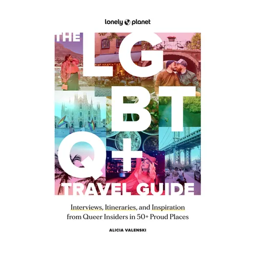 Lonely Planet the LGBTQ+ Travel Guide: Interviews, Itineraries, & Inspiration from Insiders in 50 Proud Places Around the Globe