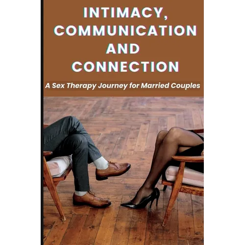Intimacy, Communication, and Connection: A Sex Therapy Journey for Married Couples. - Paperback