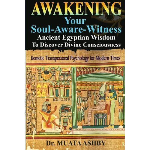 Awakening Your Soul-Aware-Witness Ancient Egyptian Wisdom To Discover Divine Consciousness: Kemetic Transpersonal Psychology for Modern Times - Paperback