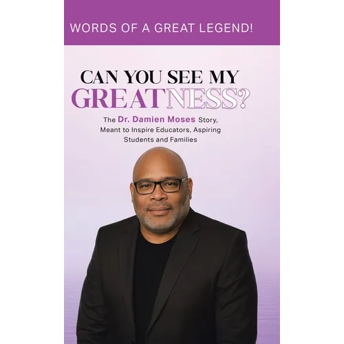 Can You See My Greatness?: The Dr. Damien Moses Story, Meant to Inspire Educators, Aspiring Students and Families