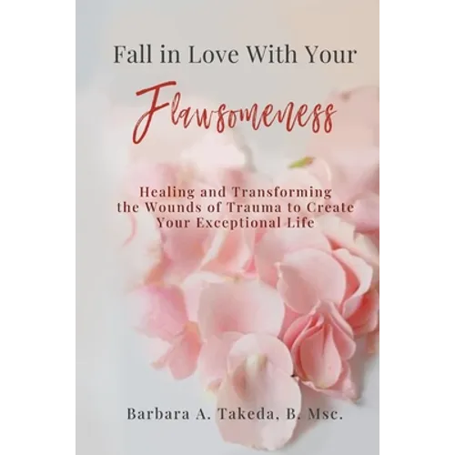 Fall in Love With Your Flawsomeness: Healing and Transforming the Wounds of Trauma to Create Your Exceptional Life - Paperback