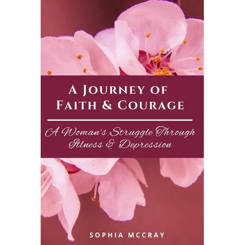A Journey of Faith & Courage: A Woman's Struggle Through Illness & Depression - Paperback