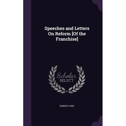 Speeches and Letters On Reform [Of the Franchise] - Hardcover