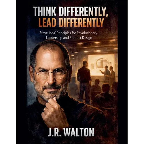 Think Differently, Lead Differently: Steve Jobs' Principles for Revolutionary Leadership and Product Design - Paperback