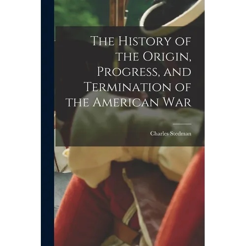 The History of the Origin, Progress, and Termination of the American War - Paperback