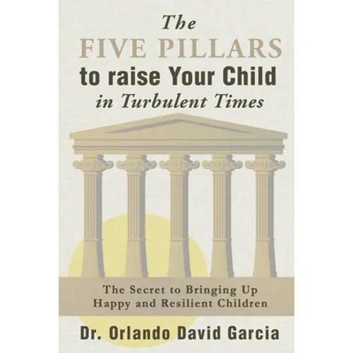 The Five Pillars to Raise Your Child in Turbulent Times: The Secret to Bringing Up Happy and Resilient Children - Paperback