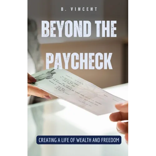 Beyond the Paycheck: Creating a Life of Wealth and Freedom