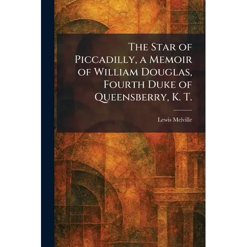 The Star of Piccadilly, a Memoir of William Douglas, Fourth Duke of Queensberry, K. T. - Paperback