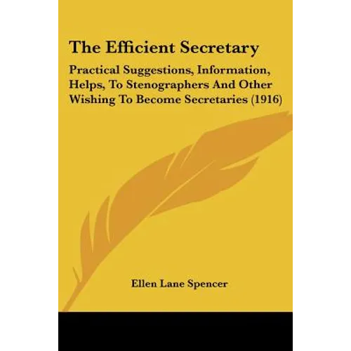 The Efficient Secretary: Practical Suggestions, Information, Helps, To Stenographers And Other Wishing To Become Secretaries (1916) - Paperback