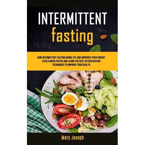 Intermittent Fasting Diet Cookbook: How Intermittent Fasting Burns Fat And Improves Your Energy Levels Much Faster And Learn The Best Detoxification T - Paperback