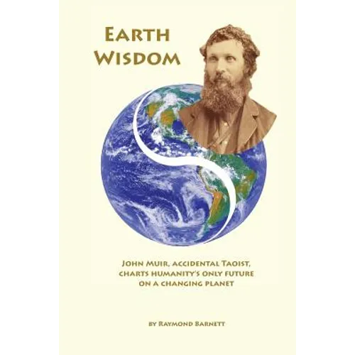 Earth Wisdom: John Muir, Accidental Taoist, Charts Humanity's Only Future on a Changing Planet - Paperback