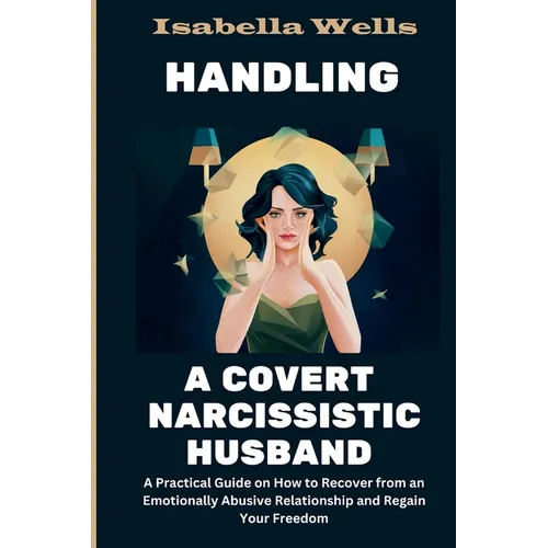 Handling a Covert Narcissistic Husband: A Practical Guide on How to Recover from an Emotionally Abusive Relationship and Regain Your Freedom - Paperback