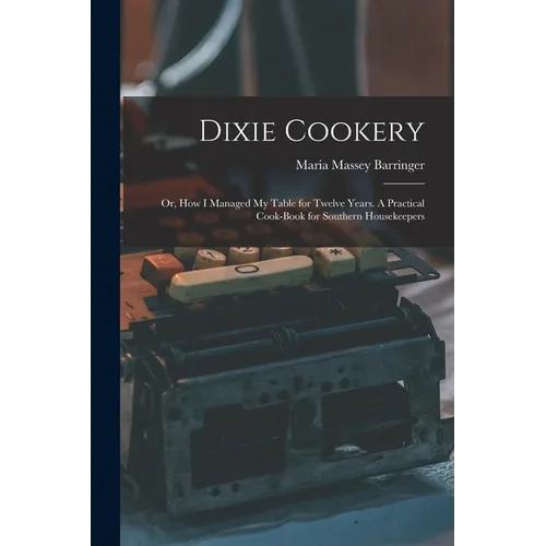 Dixie Cookery; or, How I Managed my Table for Twelve Years. A Practical Cook-book for Southern Housekeepers - Paperback