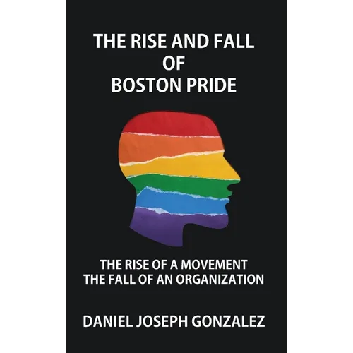 The Rise and Fall of Boston Pride: The Rise of a Movement, The Fall of an Organization - Paperback