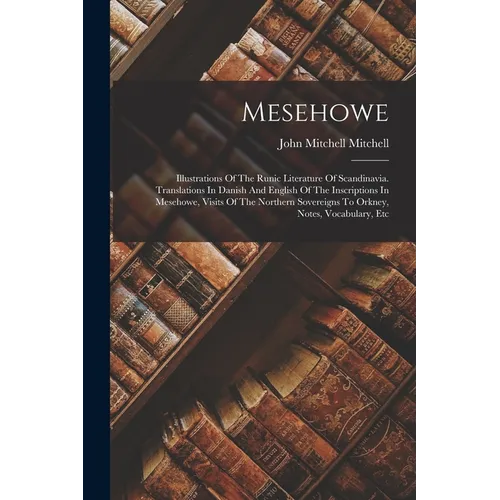 Mesehowe: Illustrations Of The Runic Literature Of Scandinavia. Translations In Danish And English Of The Inscriptions In Meseho