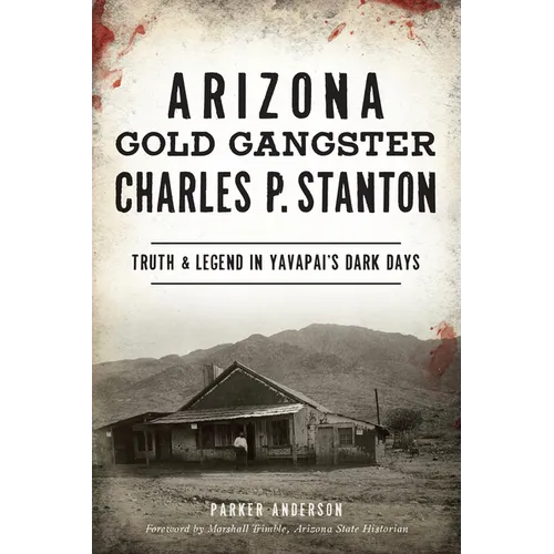 Arizona Gold Gangster Charles P. Stanton: Truth & Legend in Yavapai's Dark Days - Paperback