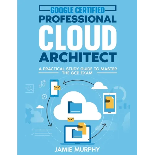 Google Certified Professional Cloud Architect A Practical Study Guide to Master the GCP Exam - Paperback