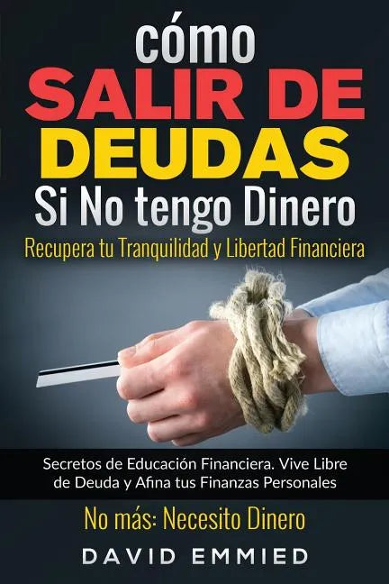 Cómo Salir de Deudas Si No tengo Dinero. Recupera tu Tranquilidad y Libertad Financiera: Secretos de Educación Financiera. Vive Libre de Deuda y Afina - Paperback
