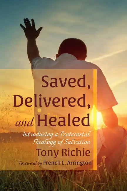 Saved, Delivered, and Healed: Introducing a Pentecostal Theology of Salvation - Paperback