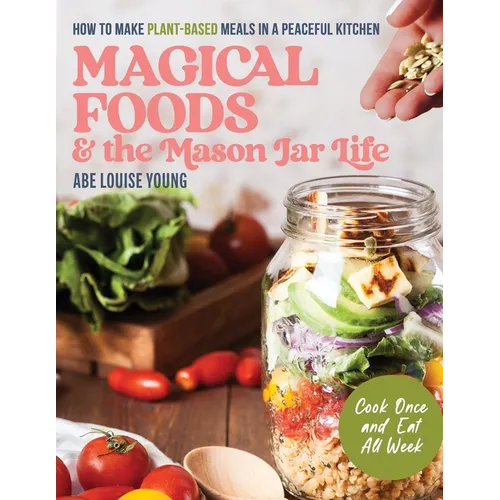 Magical Foods and the Mason Jar Life: How to Make Plant-Based Meals in a Peaceful Kitchen - Paperback