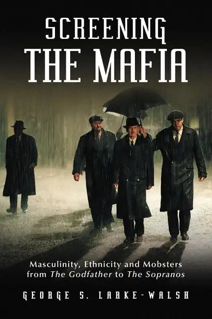 Screening the Mafia: Masculinity, Ethnicity and Mobsters from the Godfather to the Sopranos - Paperback