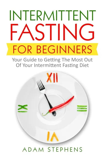 Intermittent Fasting for Beginners: Your Guide to Getting The Most Out Of Your Intermittent Fasting Diet - Paperback