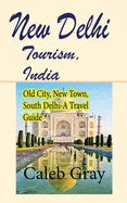 New Delhi Tourism, India: Old City, New Town, South Delhi-A Travel Guide - Paperback