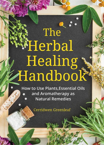 The Herbal Healing Handbook: How to Use Plants, Essential Oils and Aromatherapy as Natural Remedies (Herbal Remedies) - Paperback