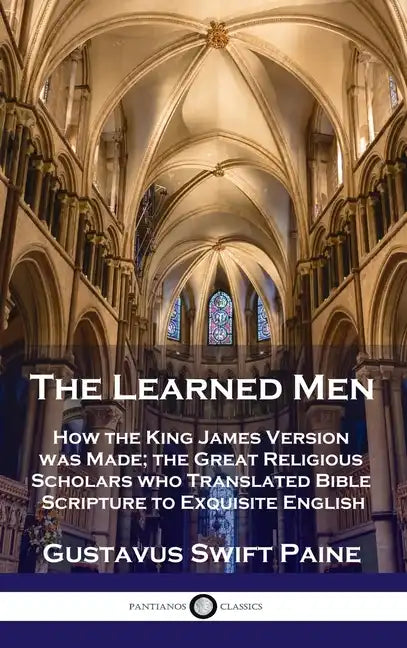 Learned Men: How the King James Version was Made; the Great Religious Scholars who Translated Bible Scripture to Exquisite English - Hardcover