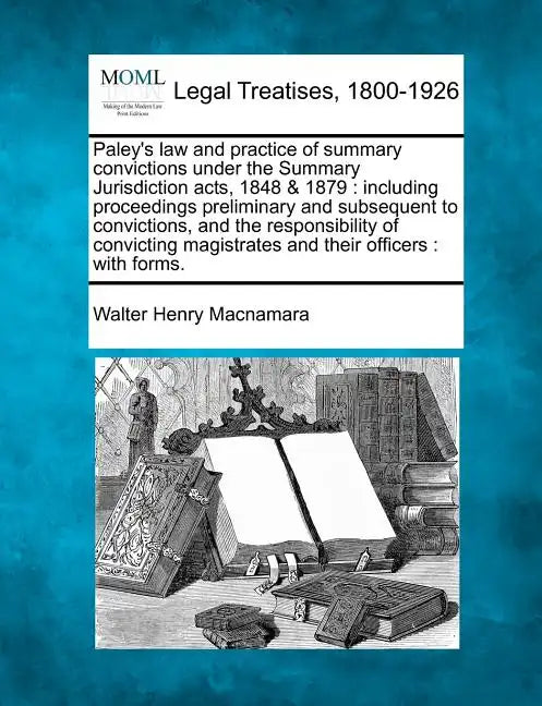 Paley's law and practice of summary convictions under the Summary Jurisdiction acts, 1848 & 1879: including proceedings preliminary and subsequent to - Paperback