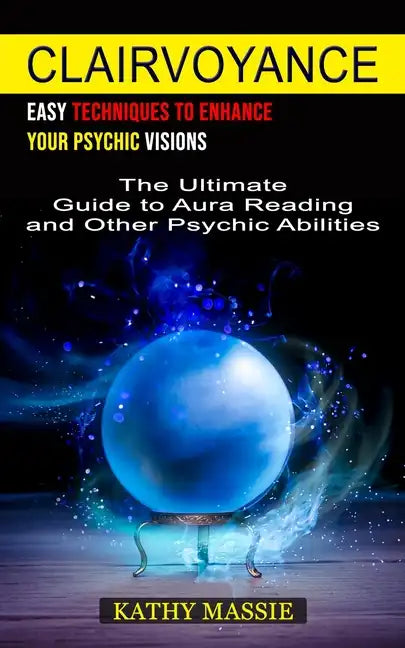 Clairvoyance: Easy Techniques to Enhance Your Psychic Visions (The Ultimate Guide to Aura Reading and Other Psychic Abilities) - Paperback