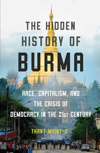 The Hidden History of Burma: Race, Capitalism, and the Crisis of Democracy in the 21st Century - Hardcover