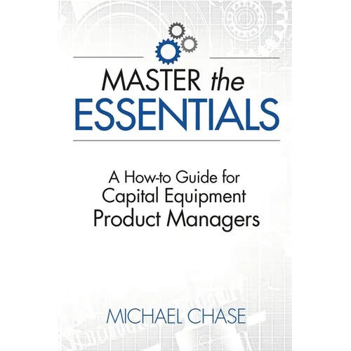Master the Essentials: A How-to Guide for Capital Equipment Product Managers - Paperback