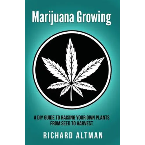 Marijuana Growing: A DIY Guide To Raising Your Own Plants From Seed To Harvest - Paperback