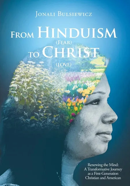 From Hinduism(Fear) to Christ(Love): Renewing the Mind: A Transformative Journey as a First-Generation Christian and American - Hardcover
