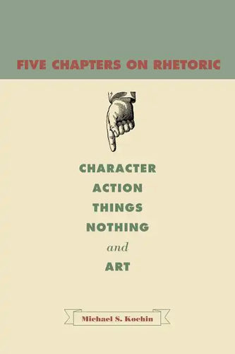 Five Chapters on Rhetoric: Character, Action, Things, Nothing, and Art - Paperback