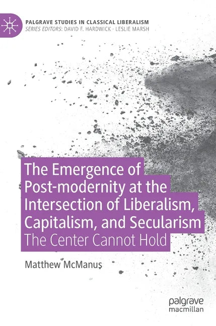 The Emergence of Post-Modernity at the Intersection of Liberalism, Capitalism, and Secularism: The Center Cannot Hold - Hardcover