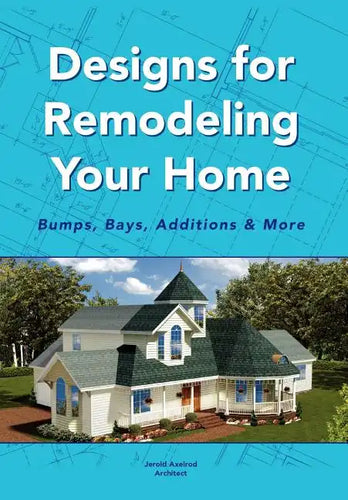Designs for Remodeling Your Home: Bumps, Bays, Additions & More - Hardcover